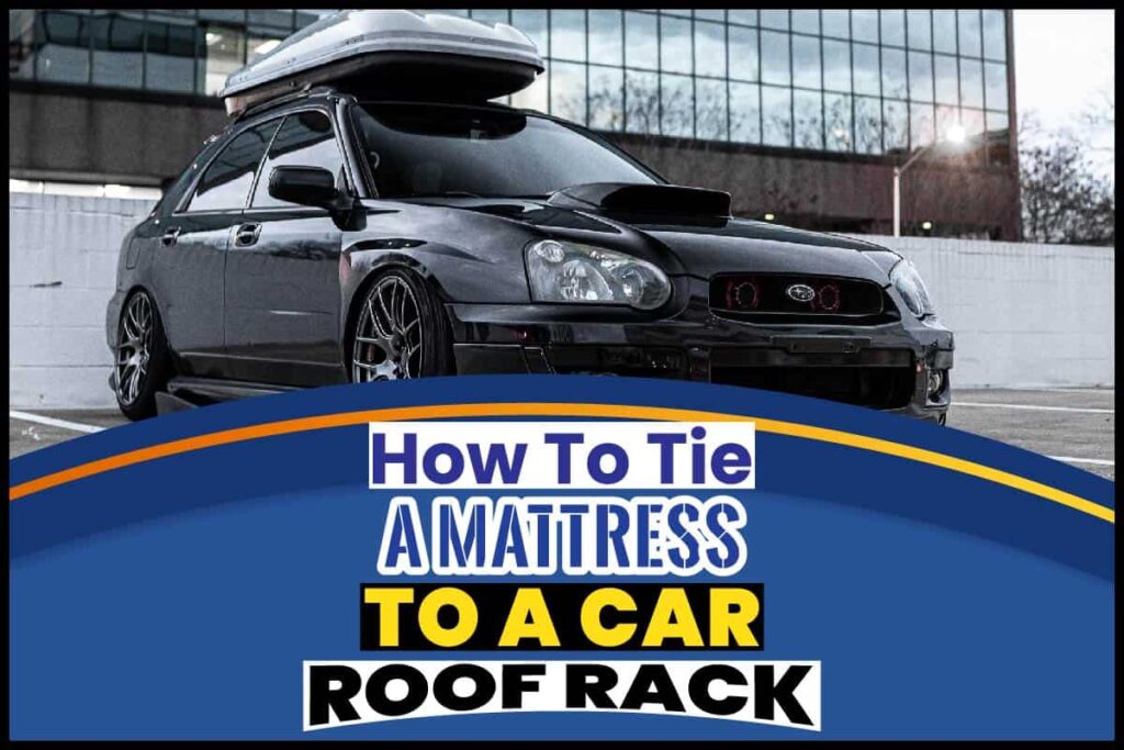 How To Tie A Mattress To A Car Roof Rack A MustKnow