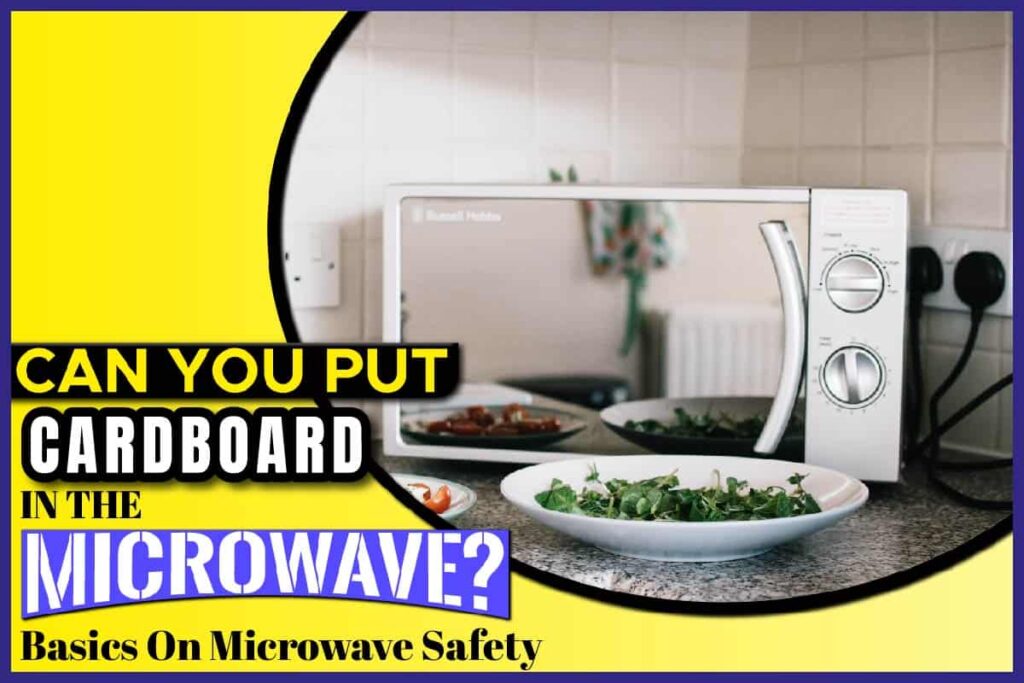 Can You Put Cardboard In The Microwave? Basics On Microwave Safety