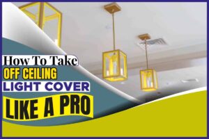 How To Take Off Ceiling Light Cover Like A Pro