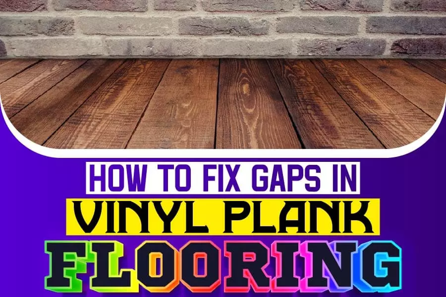  How To Fix Gaps In Vinyl Plank Flooring A Simple Guide For DIY Enthusiasts