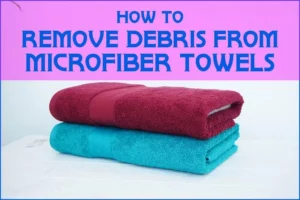 How To Remove Debris From Microfiber Towels