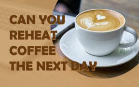 Can You Reheat Coffee The Next Day